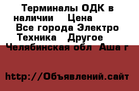 Терминалы ОДК в наличии. › Цена ­ 999 - Все города Электро-Техника » Другое   . Челябинская обл.,Аша г.